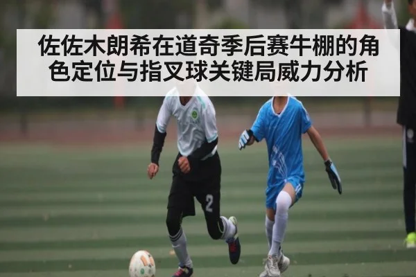 佐佐木朗希在道奇季后赛牛棚的角色定位与指叉球关键局威力分析