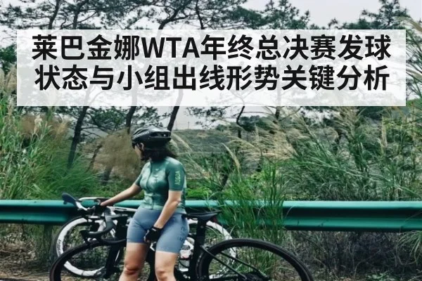 莱巴金娜WTA年终总决赛发球状态与小组出线形势关键分析